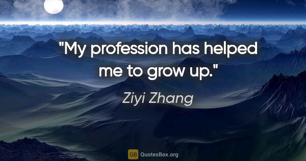 Ziyi Zhang quote: "My profession has helped me to grow up."
