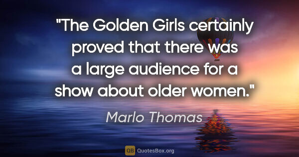 Marlo Thomas quote: "The Golden Girls certainly proved that there was a large..."