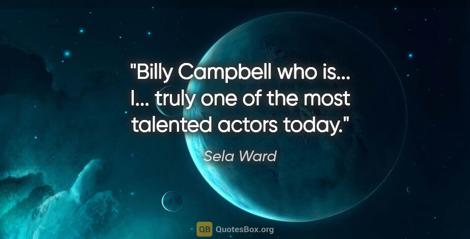 Sela Ward quote: "Billy Campbell who is... I... truly one of the most talented..."