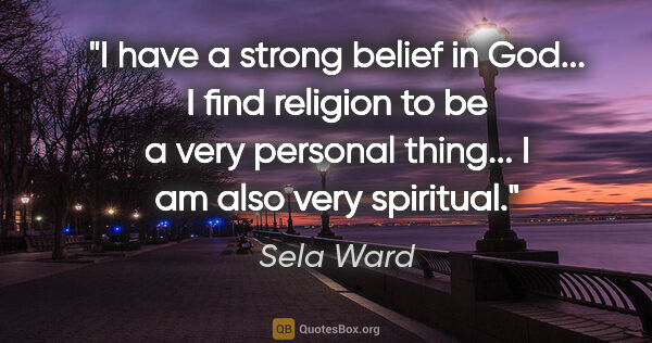 Sela Ward quote: "I have a strong belief in God... I find religion to be a very..."