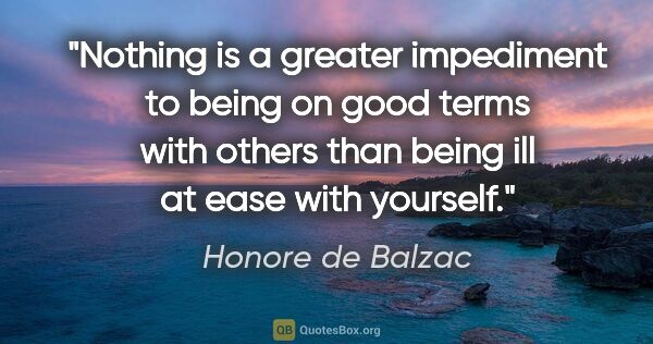 Honore de Balzac quote: "Nothing is a greater impediment to being on good terms with..."