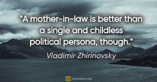 Vladimir Zhirinovsky quote: "A mother-in-law is better than a single and childless..."