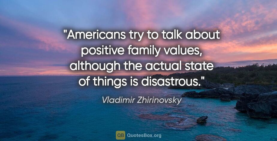 Vladimir Zhirinovsky quote: "Americans try to talk about positive family values, although..."