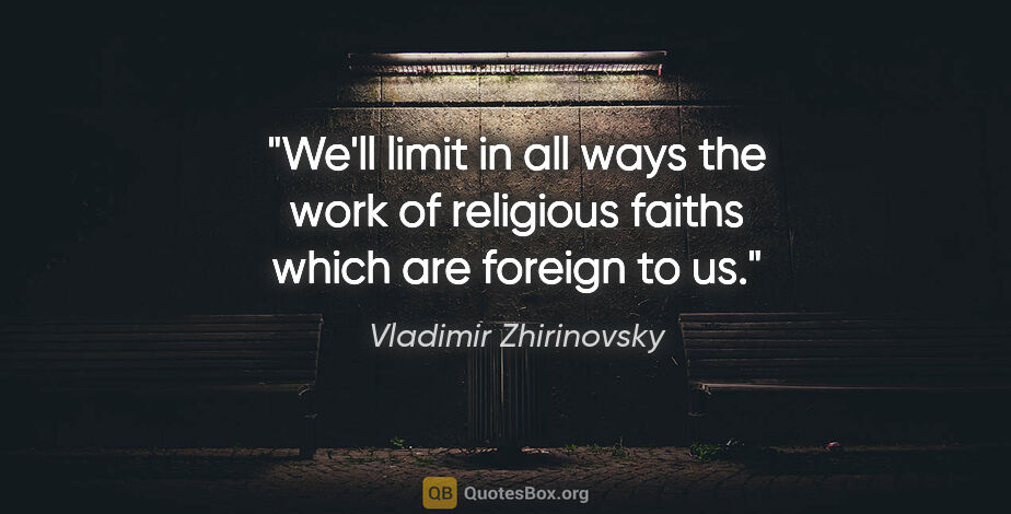 Vladimir Zhirinovsky quote: "We'll limit in all ways the work of religious faiths which are..."