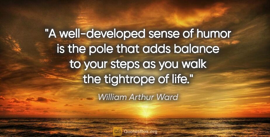 William Arthur Ward quote: "A well-developed sense of humor is the pole that adds balance..."
