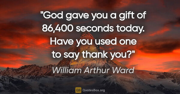 William Arthur Ward quote: "God gave you a gift of 86,400 seconds today. Have you used one..."