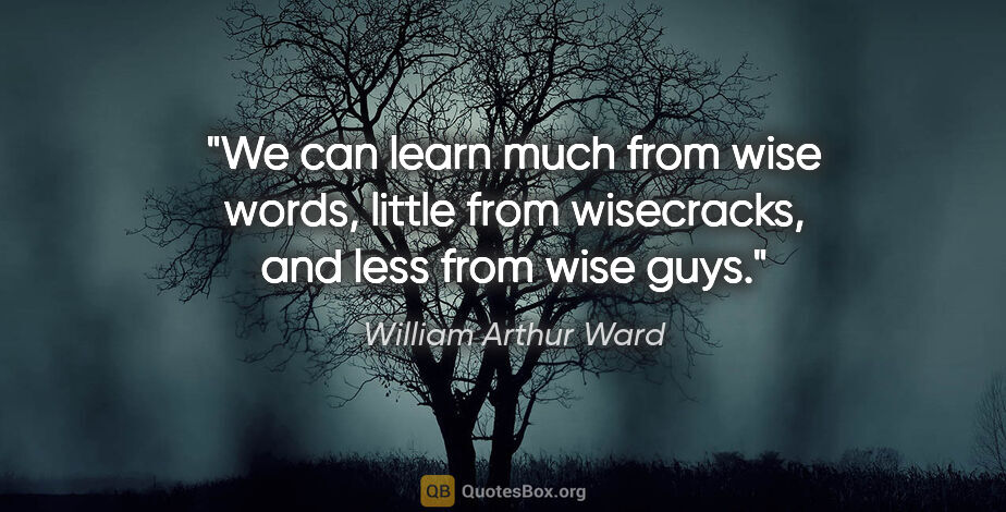 William Arthur Ward quote: "We can learn much from wise words, little from wisecracks, and..."