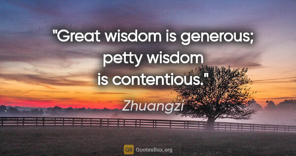 Zhuangzi quote: "Great wisdom is generous; petty wisdom is contentious."