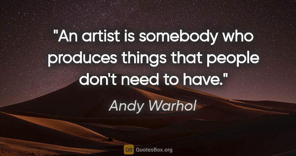 Andy Warhol quote: "An artist is somebody who produces things that people don't..."