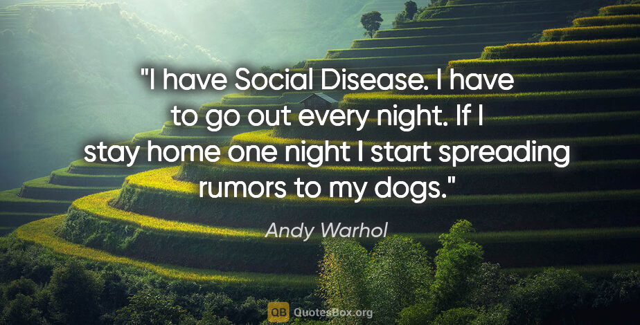 Andy Warhol quote: "I have Social Disease. I have to go out every night. If I stay..."