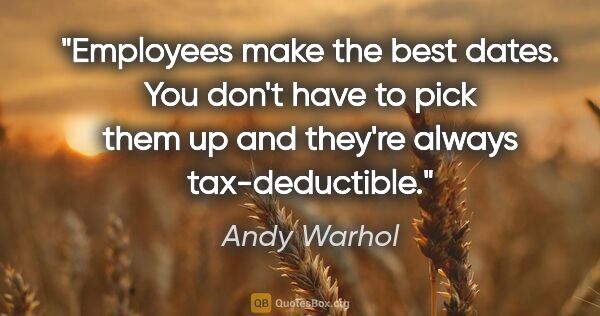 Andy Warhol quote: "Employees make the best dates. You don't have to pick them up..."