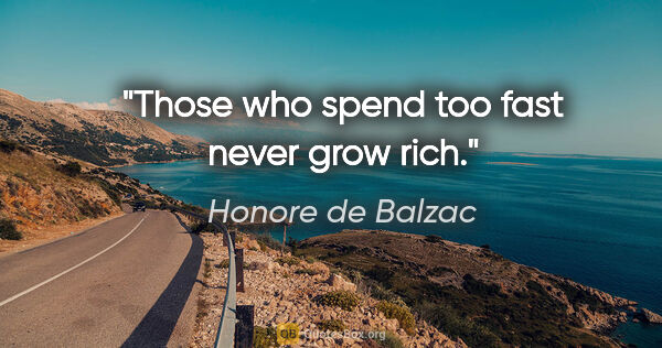 Honore de Balzac quote: "Those who spend too fast never grow rich."