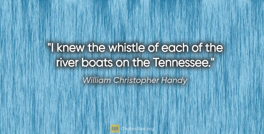 William Christopher Handy quote: "I knew the whistle of each of the river boats on the Tennessee."