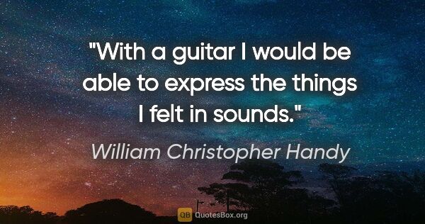 William Christopher Handy quote: "With a guitar I would be able to express the things I felt in..."