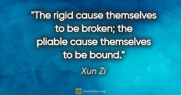 Xun Zi quote: "The rigid cause themselves to be broken; the pliable cause..."