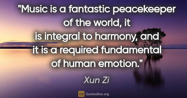 Xun Zi quote: "Music is a fantastic peacekeeper of the world, it is integral..."