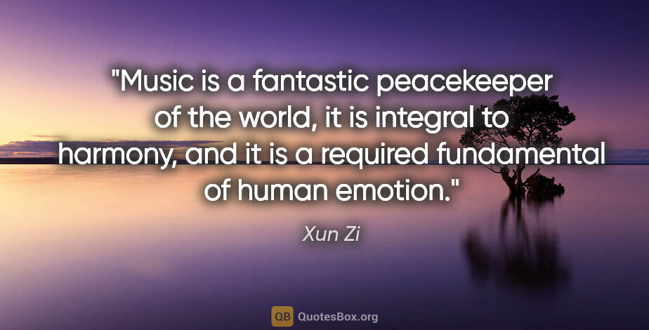 Xun Zi quote: "Music is a fantastic peacekeeper of the world, it is integral..."