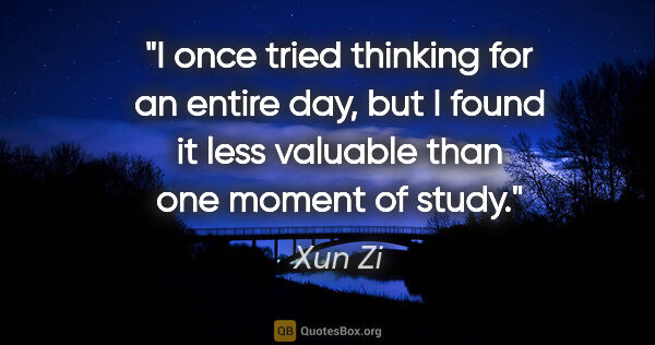 Xun Zi quote: "I once tried thinking for an entire day, but I found it less..."