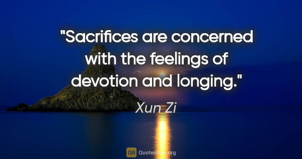 Xun Zi quote: "Sacrifices are concerned with the feelings of devotion and..."