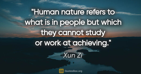 Xun Zi quote: "Human nature refers to what is in people but which they cannot..."