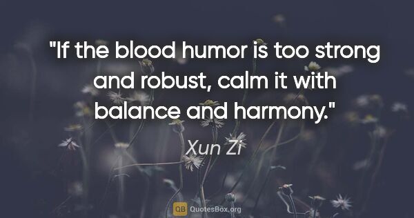 Xun Zi quote: "If the blood humor is too strong and robust, calm it with..."