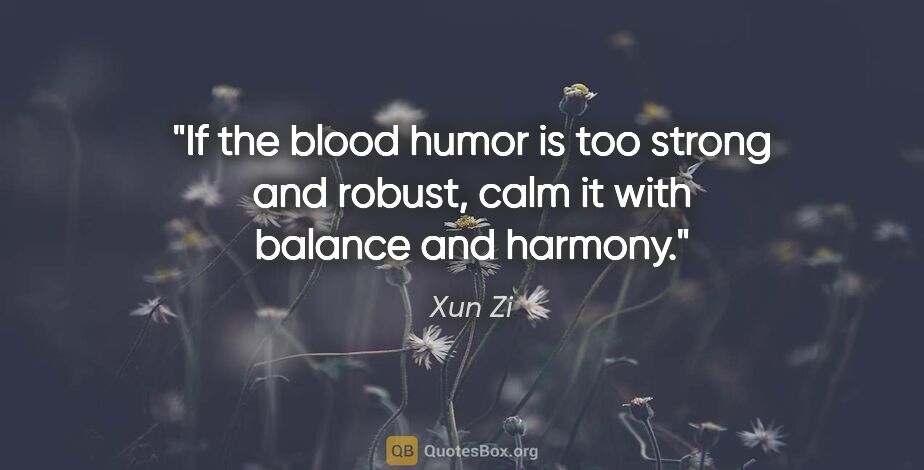 Xun Zi quote: "If the blood humor is too strong and robust, calm it with..."