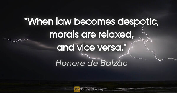 Honore de Balzac quote: "When law becomes despotic, morals are relaxed, and vice versa."