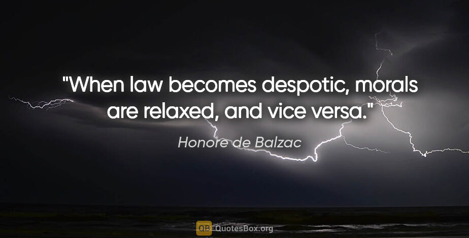 Honore de Balzac quote: "When law becomes despotic, morals are relaxed, and vice versa."