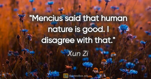 Xun Zi quote: "Mencius said that human nature is good. I disagree with that."