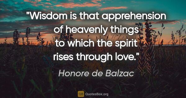 Honore de Balzac quote: "Wisdom is that apprehension of heavenly things to which the..."