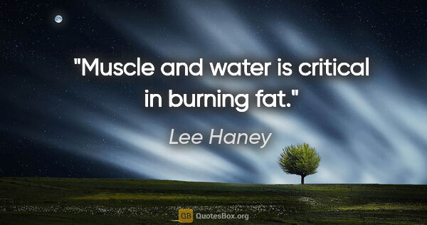 Lee Haney quote: "Muscle and water is critical in burning fat."