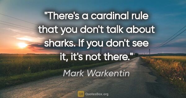 Mark Warkentin quote: "There's a cardinal rule that you don't talk about sharks. If..."