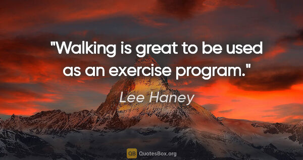 Lee Haney quote: "Walking is great to be used as an exercise program."