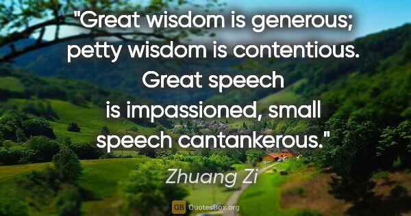 Zhuang Zi quote: "Great wisdom is generous; petty wisdom is contentious. Great..."