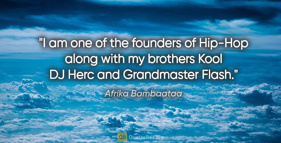 Afrika Bambaataa quote: "I am one of the founders of Hip-Hop along with my brothers..."