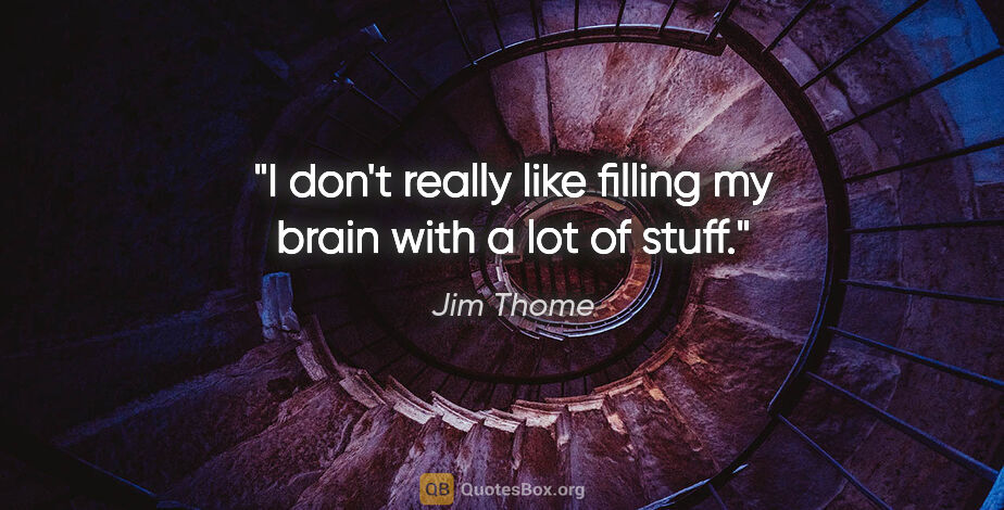 Jim Thome quote: "I don't really like filling my brain with a lot of stuff."