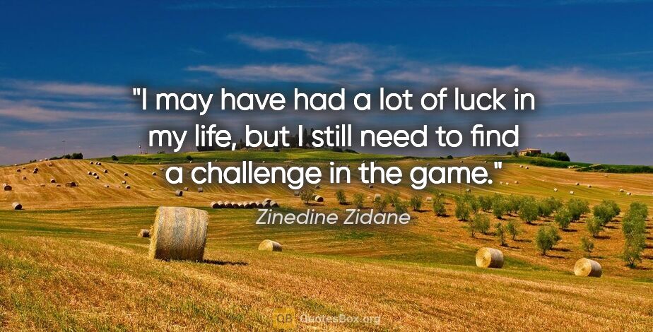 Zinedine Zidane quote: "I may have had a lot of luck in my life, but I still need to..."