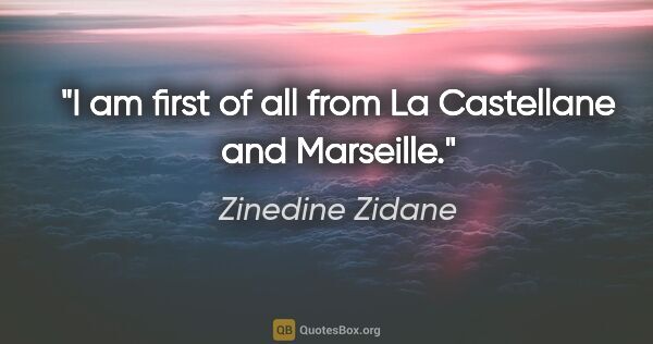 Zinedine Zidane quote: "I am first of all from La Castellane and Marseille."