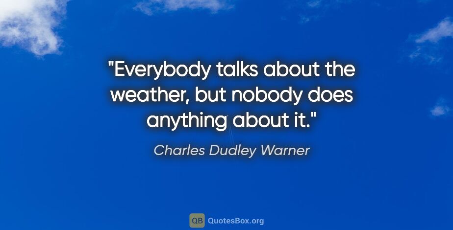 Charles Dudley Warner quote: "Everybody talks about the weather, but nobody does anything..."
