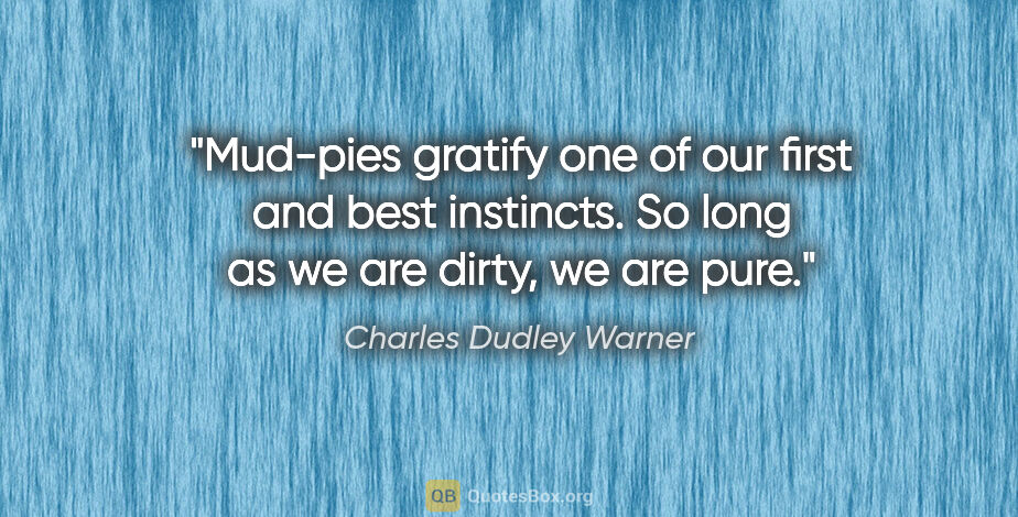 Charles Dudley Warner quote: "Mud-pies gratify one of our first and best instincts. So long..."