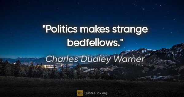 Charles Dudley Warner quote: "Politics makes strange bedfellows."