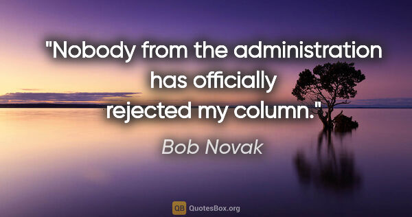 Bob Novak quote: "Nobody from the administration has officially rejected my column."