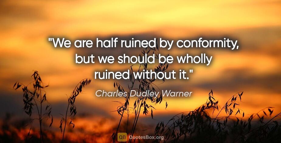 Charles Dudley Warner quote: "We are half ruined by conformity, but we should be wholly..."