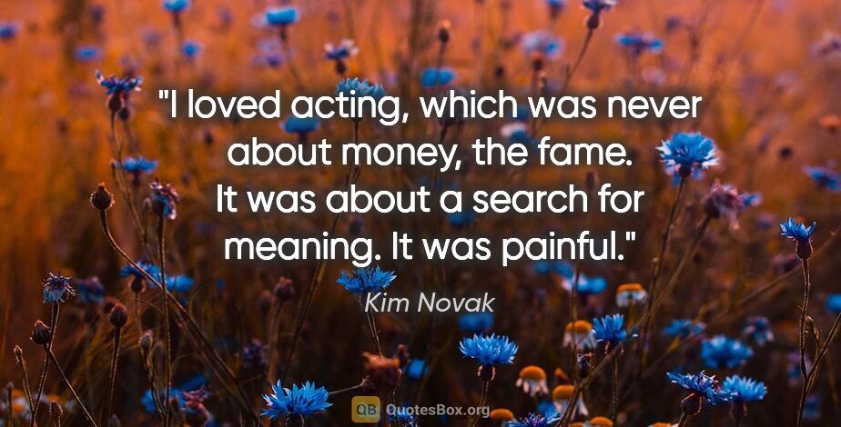 Kim Novak quote: "I loved acting, which was never about money, the fame. It was..."