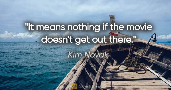 Kim Novak quote: "It means nothing if the movie doesn't get out there."