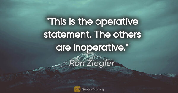 Ron Ziegler quote: "This is the operative statement. The others are inoperative."