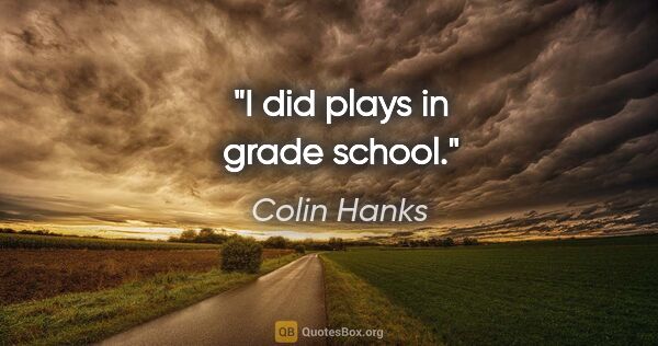 Colin Hanks quote: "I did plays in grade school."
