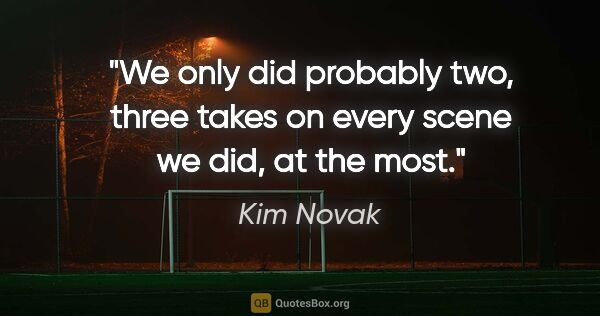 Kim Novak quote: "We only did probably two, three takes on every scene we did,..."