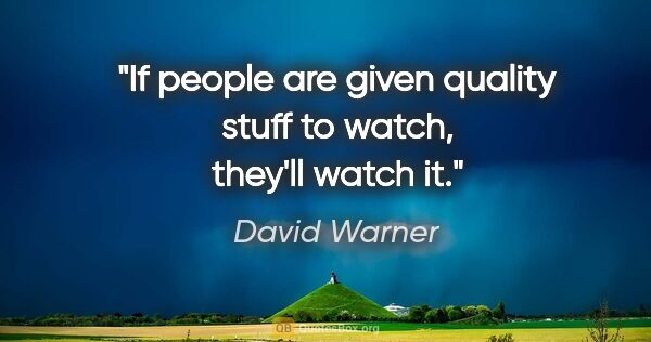 David Warner quote: "If people are given quality stuff to watch, they'll watch it."
