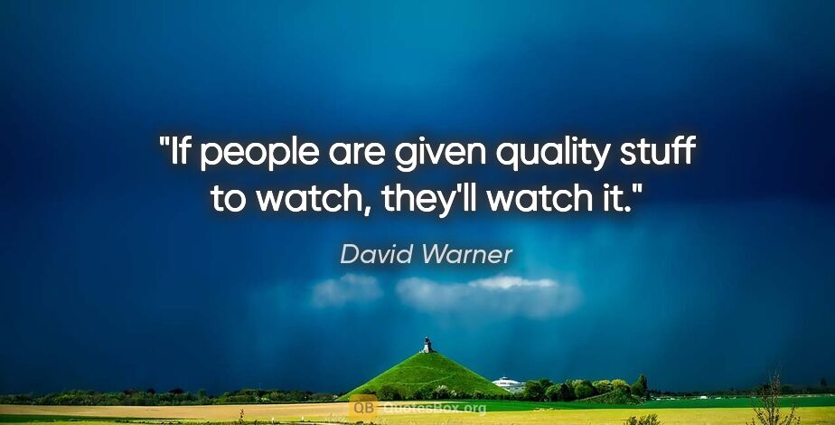 David Warner quote: "If people are given quality stuff to watch, they'll watch it."